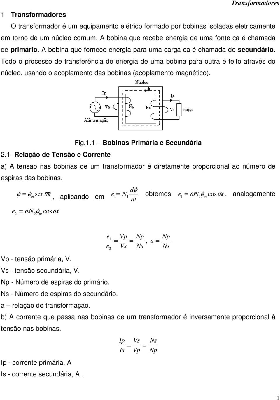 Todo o processo de transferência de energia de uma bobina para outra é feito através do núcleo, usando o acoplamento das bobinas (acoplamento magnético). Fig.. Bobinas Primária e Secundária.