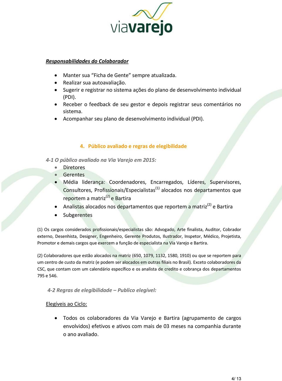 Público avaliado e regras de elegibilidade 4-1 O público avaliado na Via Varejo em 2015: Diretores Gerentes Média liderança: Coordenadores, Encarregados, Líderes, Supervisores, Consultores,