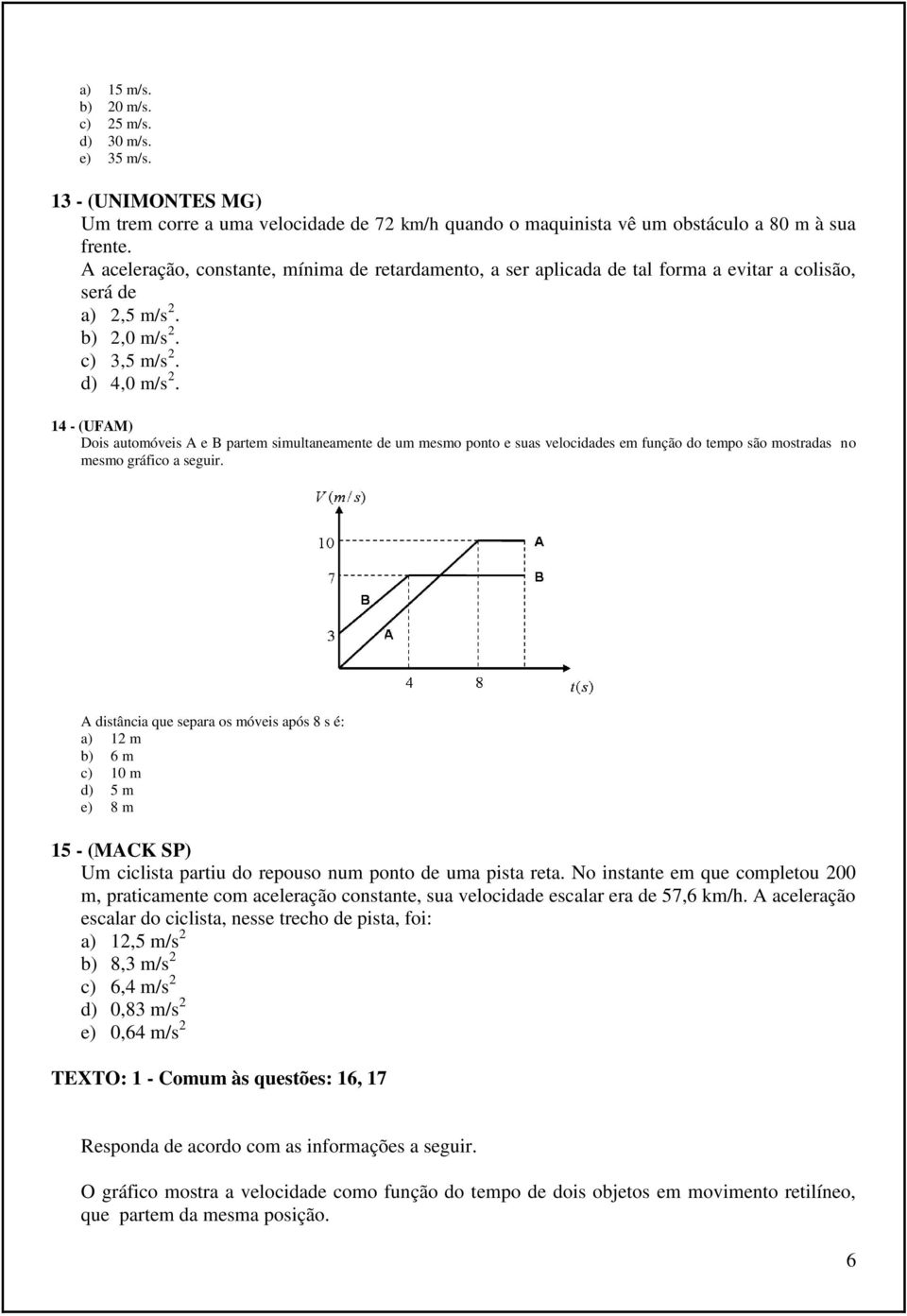 14 - (UFAM) Dois automóveis A e B partem simultaneamente de um mesmo ponto e suas velocidades em função do tempo são mostradas no mesmo gráfico a seguir.