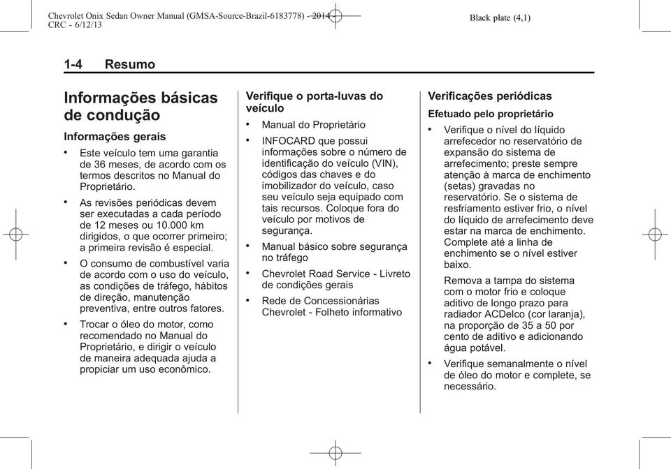 . O consumo de combustível varia de acordo com o uso do veículo, as condições de tráfego, hábitos de direção, manutenção preventiva, entre outros fatores.