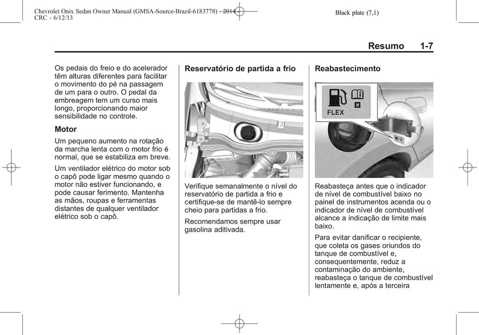 Um ventilador elétrico do motor sob o capô pode ligar mesmo quando o motor não estiver funcionando, e pode causar ferimento.