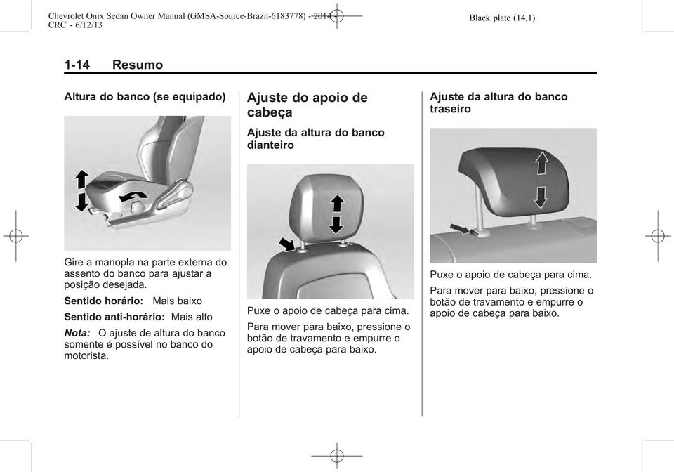 Sentido horário: Mais baixo Sentido anti-horário: Mais alto Nota: O ajuste de altura do banco somente é possível no banco do motorista.