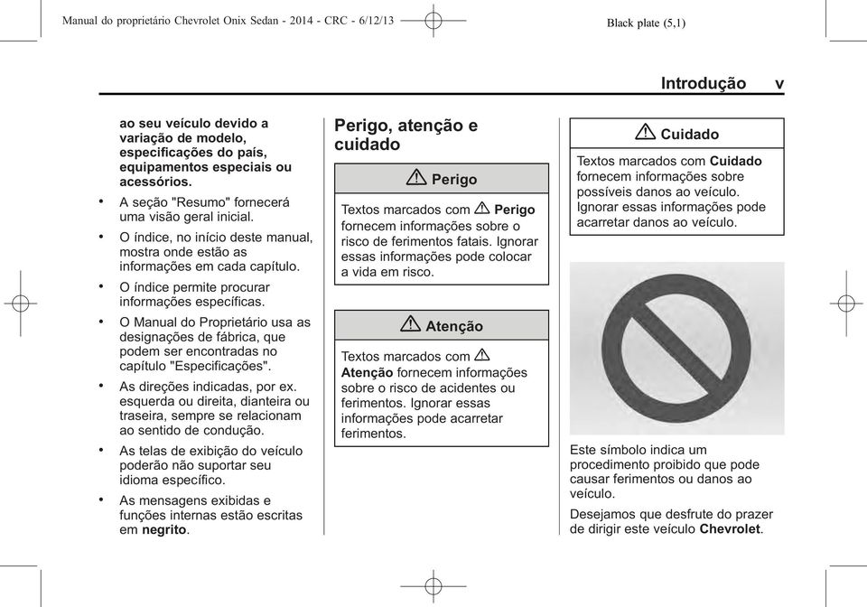 . O Manual do Proprietário usa as designações de fábrica, que podem ser encontradas no capítulo "Especificações".. As direções indicadas, por ex.