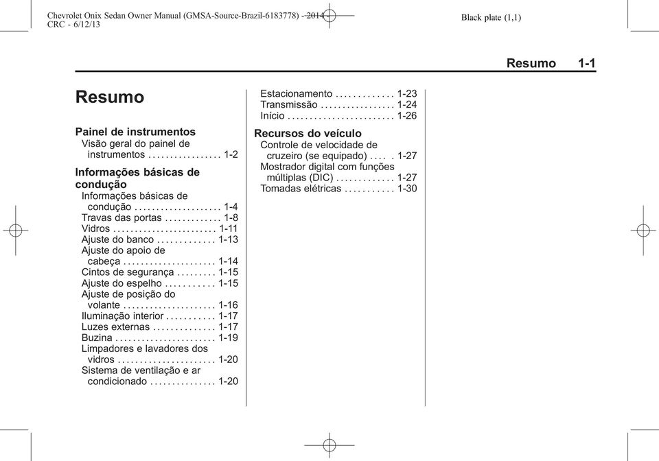 ........ 1-15 Ajuste do espelho........... 1-15 Ajuste de posição do volante..................... 1-16 Iluminação interior........... 1-17 Luzes externas.............. 1-17 Buzina.