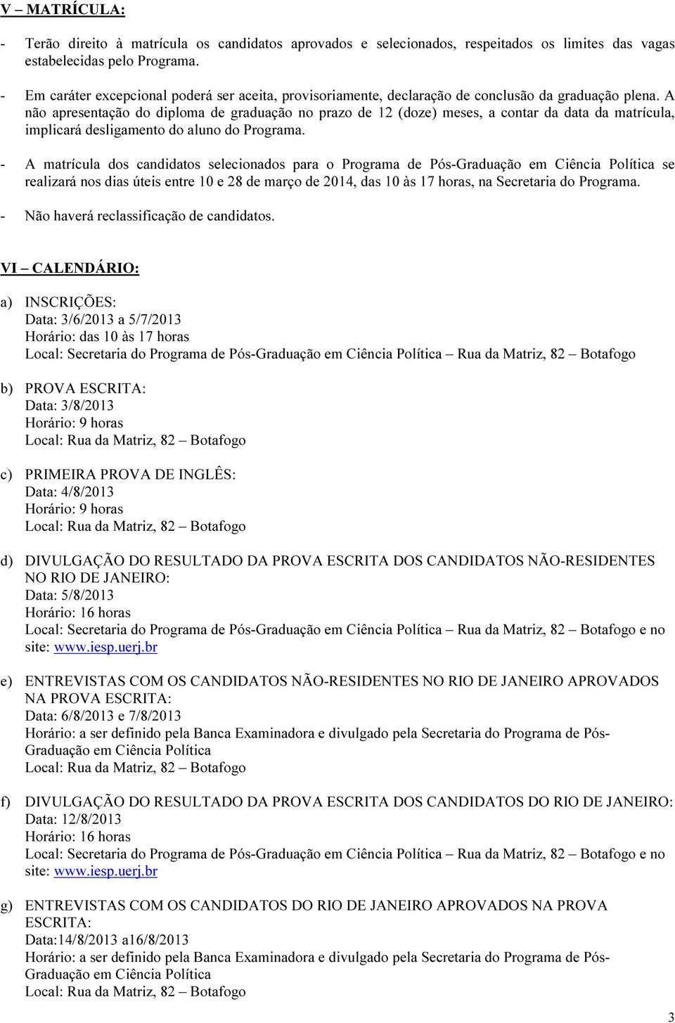 A não apresentação do diploma de graduação no prazo de 12 (doze) meses, a contar da data da matrícula, implicará desligamento do aluno do Programa.