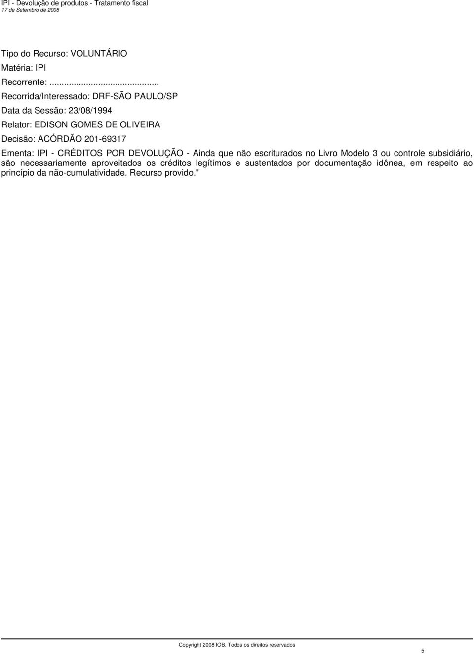 ACÓRDÃO 201-69317 Ementa: IPI - CRÉDITOS POR DEVOLUÇÃO - Ainda que não escriturados no Livro Modelo 3 ou controle