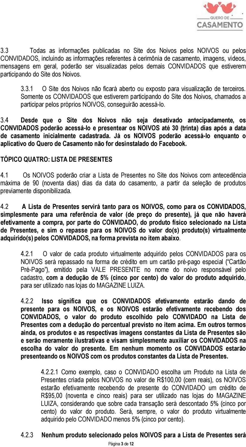 Somente os CONVIDADOS que estiverem participando do Site dos Noivos, chamados a participar pelos próprios NOIVOS, conseguirão acessá-lo. 3.