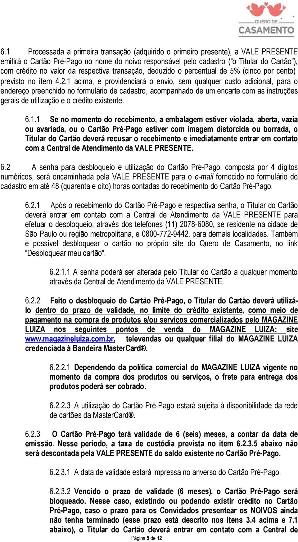 1 acima, e providenciará o envio, sem qualquer custo adicional, para o endereço preenchido no formulário de cadastro, acompanhado de um encarte com as instruções gerais de utilização e o crédito