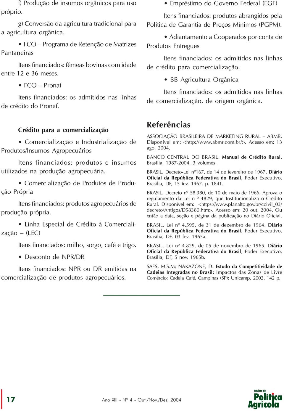 Crédito para a comercialização Comercialização e Industrialização de Produtos/Insumos Agropecuários Itens financiados: produtos e insumos utilizados na produção agropecuária.