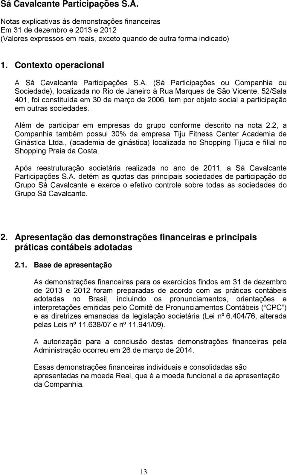 (Sá Participações ou Companhia ou Sociedade), localizada no Rio de Janeiro à Rua Marques de São Vicente, 52/Sala 401, foi constituída em 30 de março de 2006, tem por objeto social a participação em