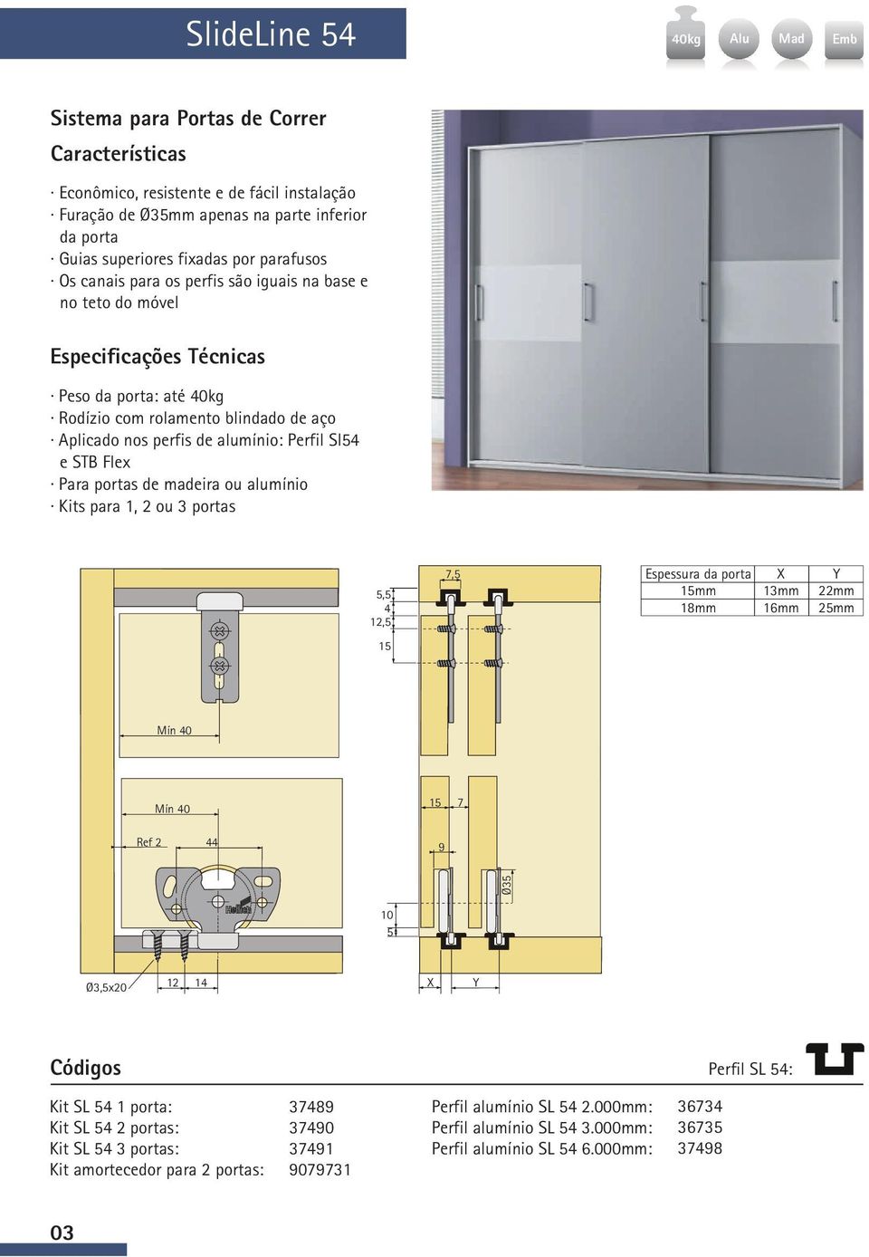 Kits para 1, 2 ou 3 portas 5,5 4,5 7,5 Espessura da porta mm 18mm X mm 16mm Y 22mm 25mm Mín 40 Mín 40 Ref 2 44 7 9 Ø35 10 5 Ø3,5x20 14 X Y Perfil SL 54: Kit SL 54 1 porta: Kit SL 54 2