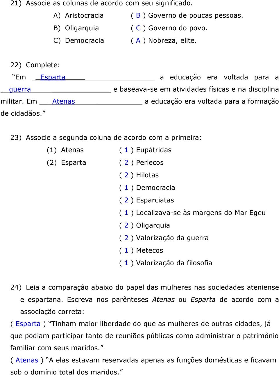 23) Associe a segunda coluna de acordo com a primeira: (1) Atenas ( 1 ) Eupátridas (2) Esparta ( 2 ) Periecos ( 2 ) Hilotas ( 1 ) Democracia ( 2 ) Esparciatas ( 1 ) Localizava-se às margens do Mar