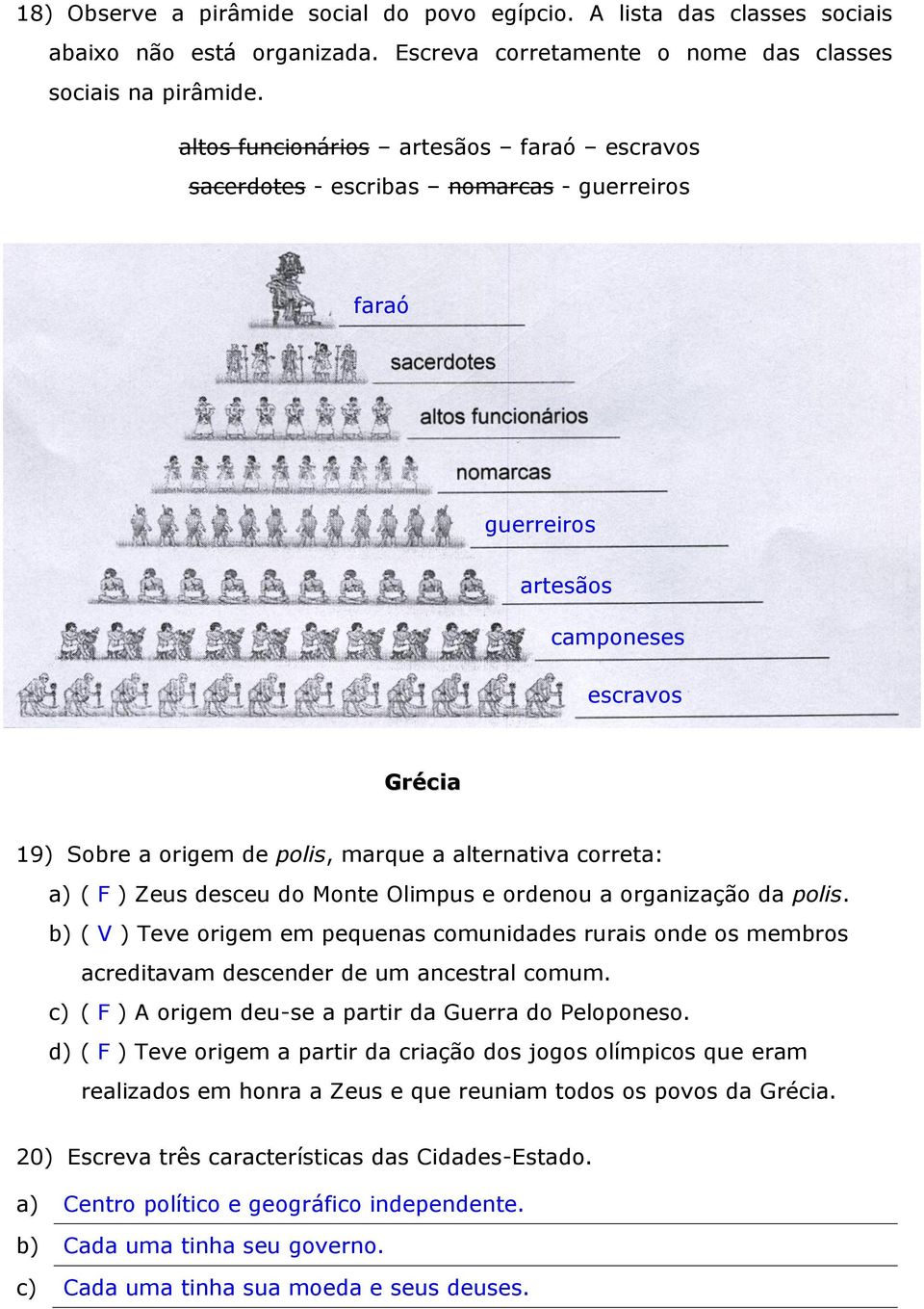 a) ( F ) Zeus desceu do Monte Olimpus e ordenou a organização da polis. b) ( V ) Teve origem em pequenas comunidades rurais onde os membros acreditavam descender de um ancestral comum.