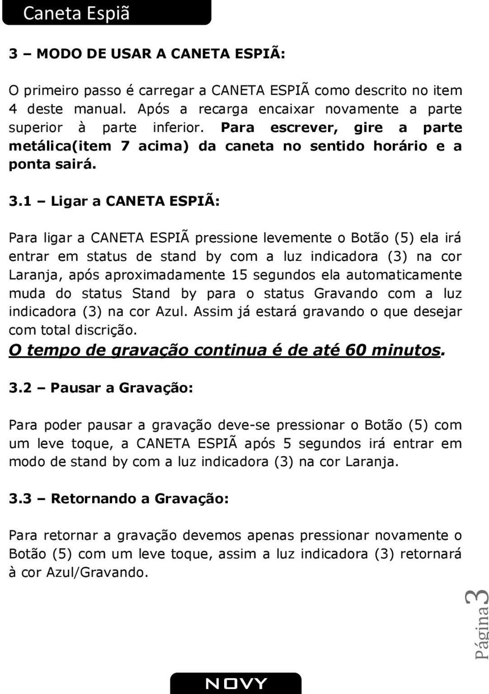 1 Ligar a CANETA ESPIÃ: Para ligar a CANETA ESPIÃ pressione levemente o Botão (5) ela irá entrar em status de stand by com a luz indicadora (3) na cor Laranja, após aproximadamente 15 segundos ela