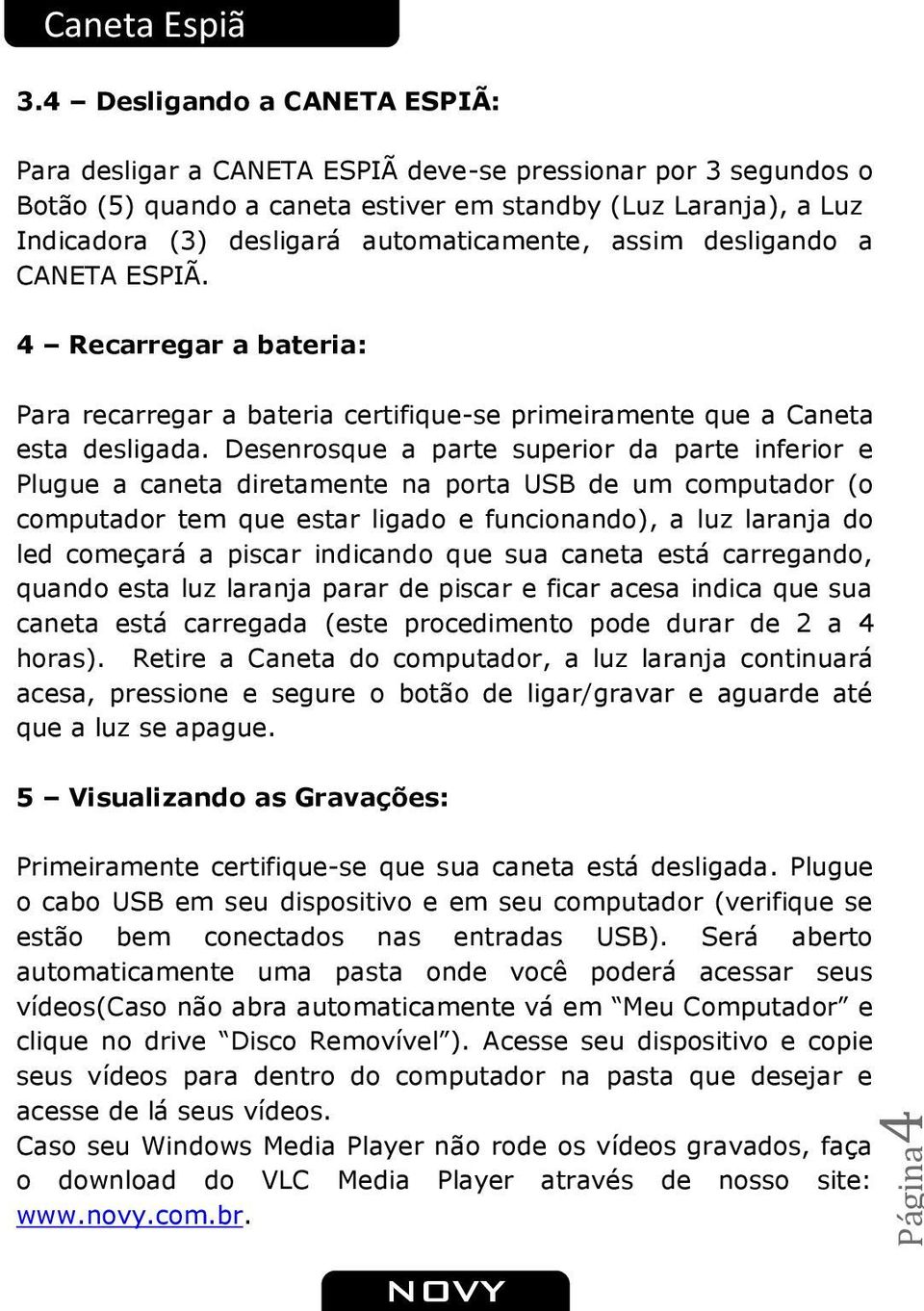 automaticamente, assim desligando a CANETA ESPIÃ. 4 Recarregar a bateria: Para recarregar a bateria certifique-se primeiramente que a Caneta esta desligada.