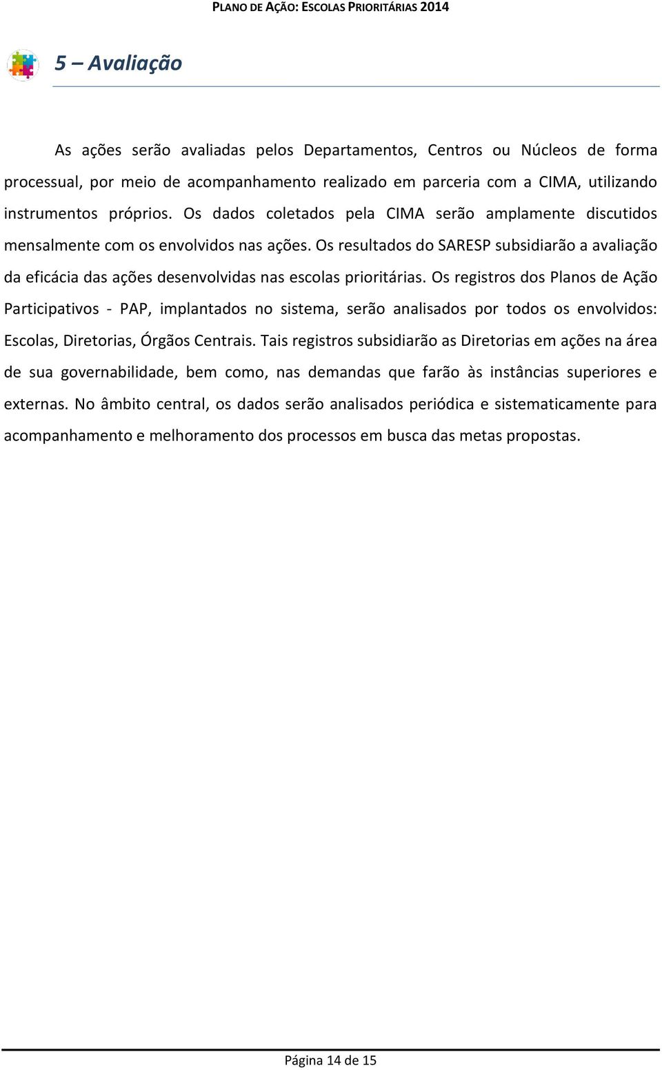 Os resultados do SARESP subsidiarão a avaliação da eficácia das ações desenvolvidas nas escolas prioritárias.