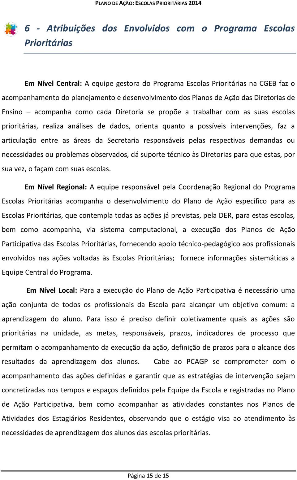 faz a articulação entre as áreas da Secretaria responsáveis pelas respectivas demandas ou necessidades ou problemas observados, dá suporte técnico às Diretorias para que estas, por sua vez, o façam