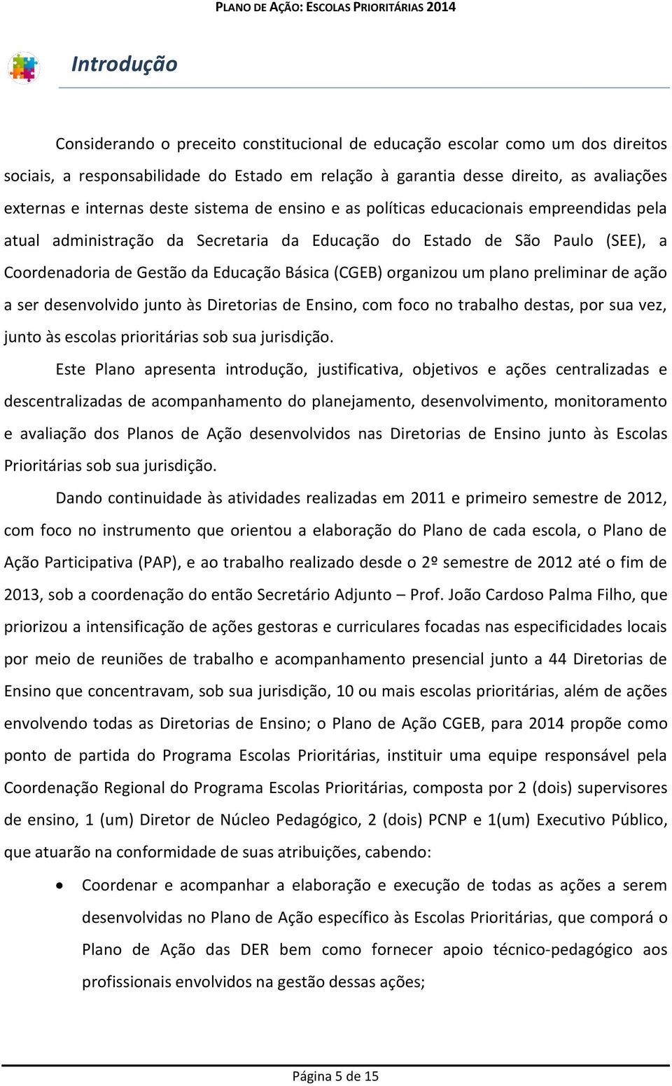 organizou um plano preliminar de ação a ser desenvolvido junto às Diretorias de Ensino, com foco no trabalho destas, por sua vez, junto às escolas prioritárias sob sua jurisdição.