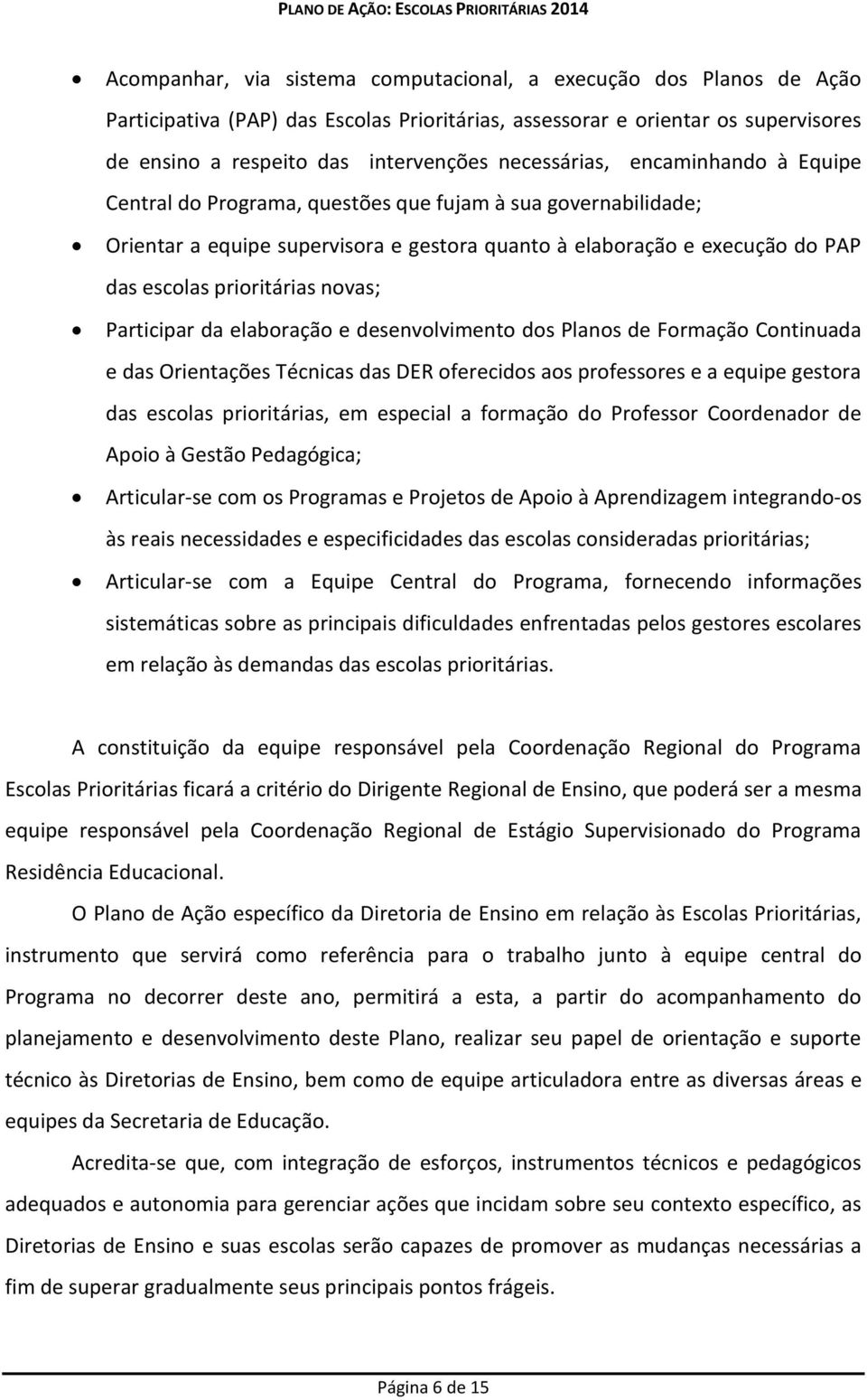 prioritárias novas; Participar da elaboração e desenvolvimento dos Planos de Formação Continuada e das Orientações Técnicas das DER oferecidos aos professores e a equipe gestora das escolas