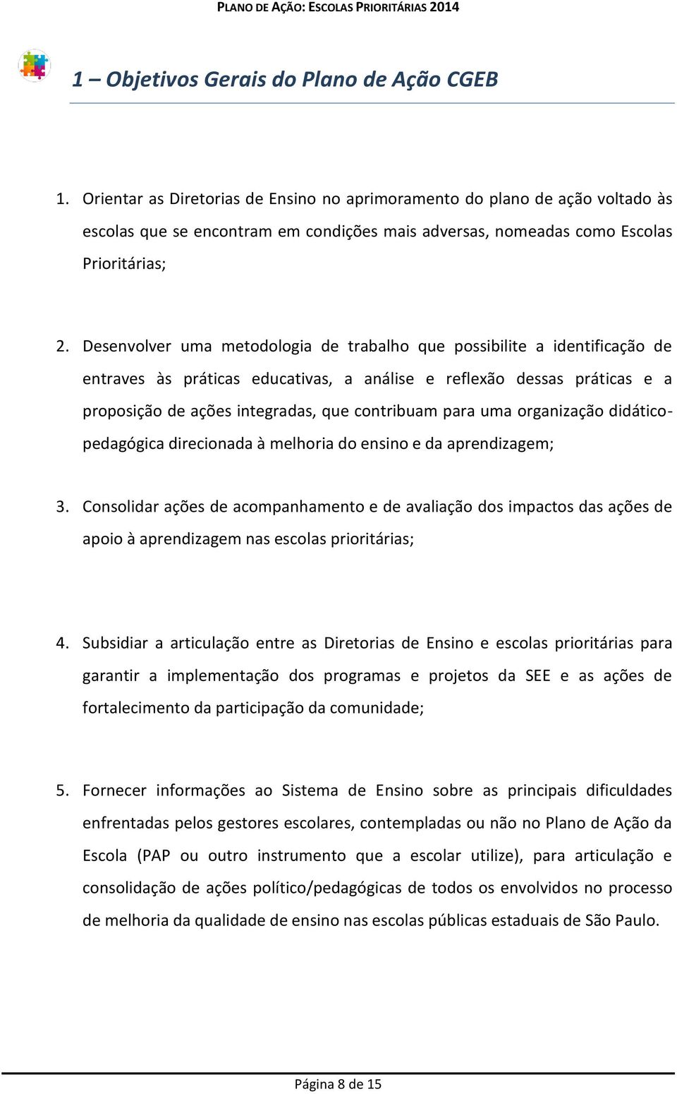 Desenvolver uma metodologia de trabalho que possibilite a identificação de entraves às práticas educativas, a análise e reflexão dessas práticas e a proposição de ações integradas, que contribuam