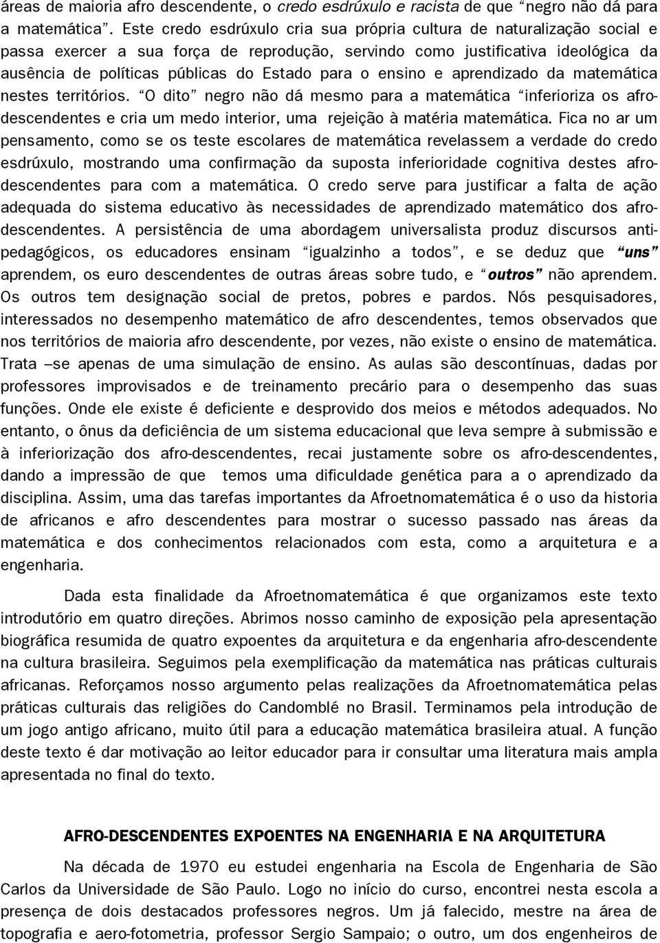 para o ensino e aprendizado da matemática nestes territórios. O dito negro não dá mesmo para a matemática inferioriza os afrodescendentes e cria um medo interior, uma rejeição à matéria matemática.