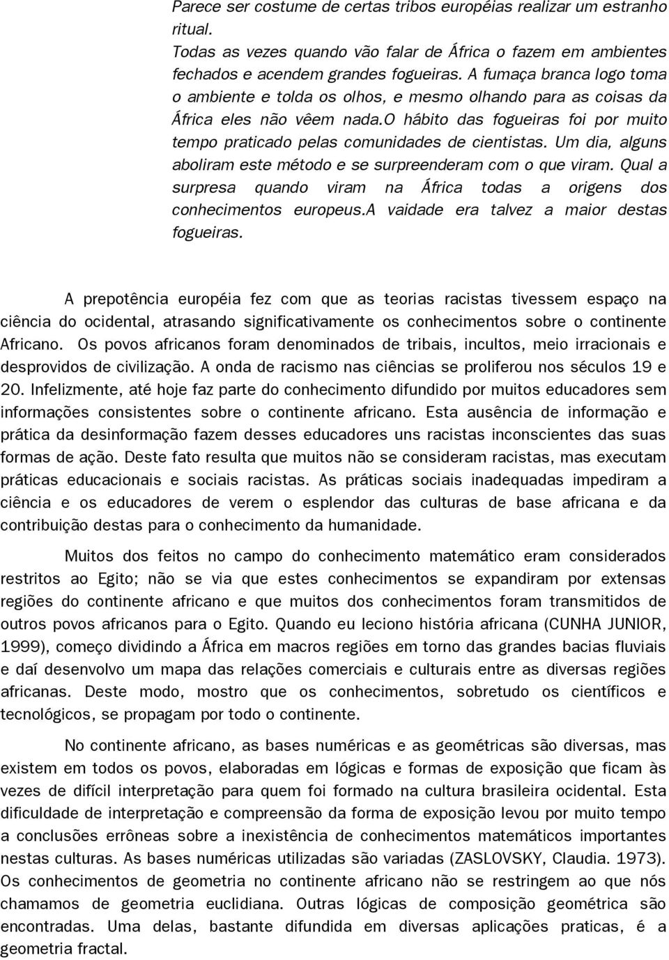 Um dia, alguns aboliram este método e se surpreenderam com o que viram. Qual a surpresa quando viram na África todas a origens dos conhecimentos europeus.a vaidade era talvez a maior destas fogueiras.