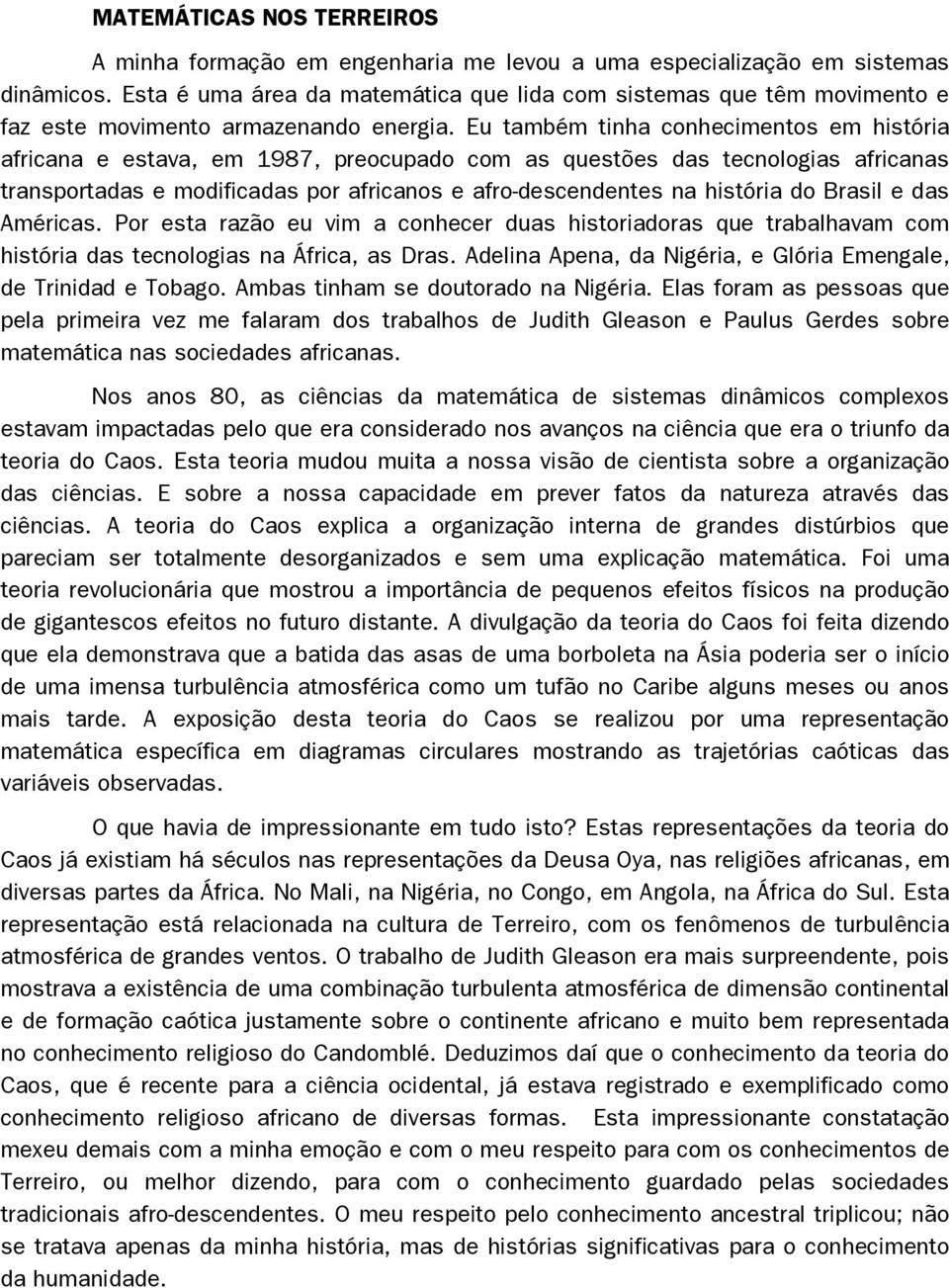 Eu também tinha conhecimentos em história africana e estava, em 1987, preocupado com as questões das tecnologias africanas transportadas e modificadas por africanos e afro-descendentes na história do