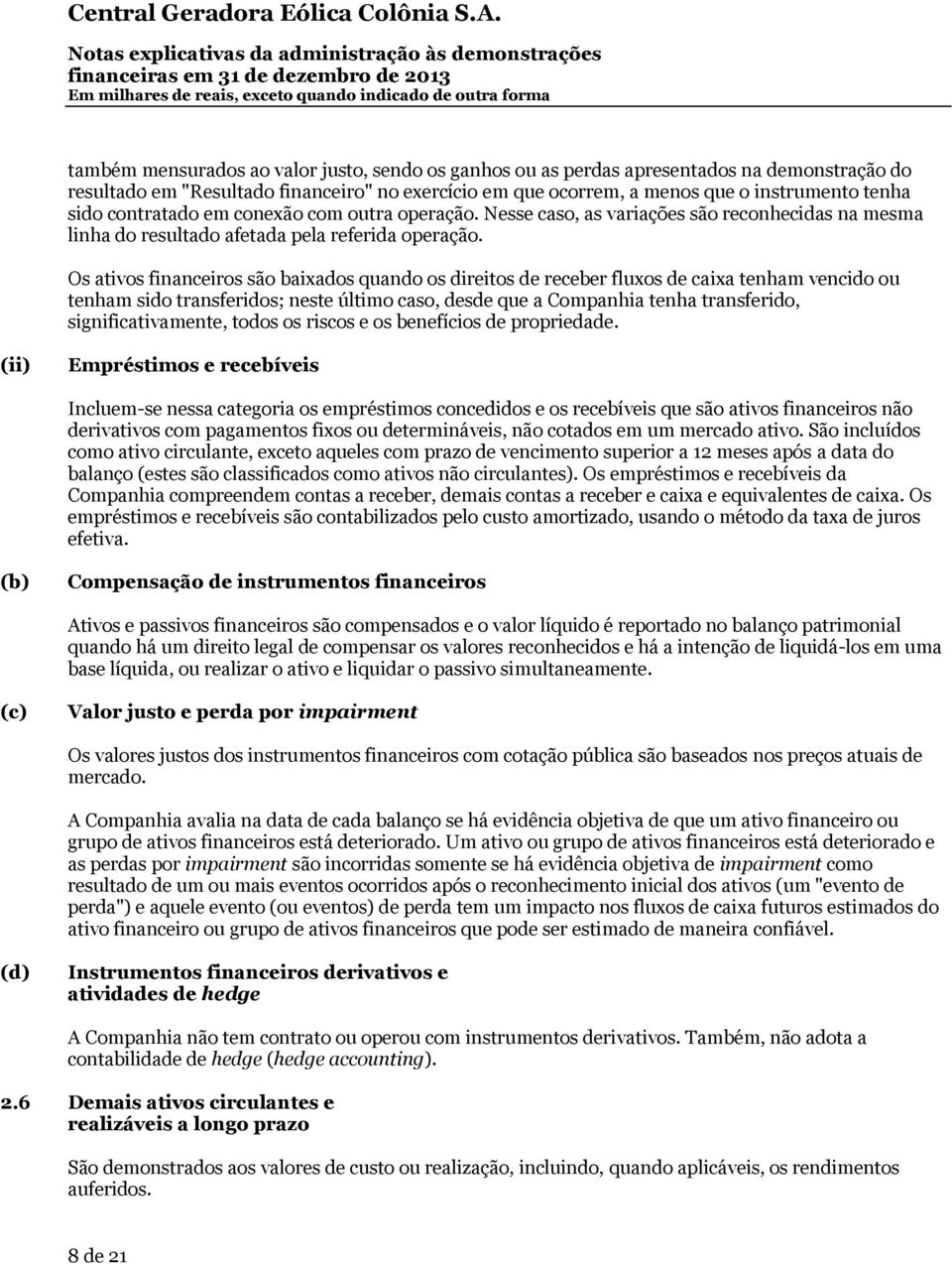 Os ativos financeiros são baixados quando os direitos de receber fluxos de caixa tenham vencido ou tenham sido transferidos; neste último caso, desde que a Companhia tenha transferido,