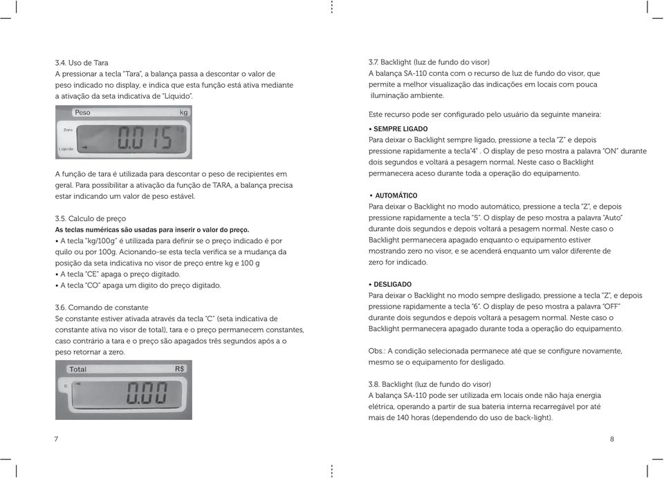 Este recurso pode ser configurado pelo usuário da seguinte maneira: A função de tara é utilizada para descontar o peso de recipientes em geral.