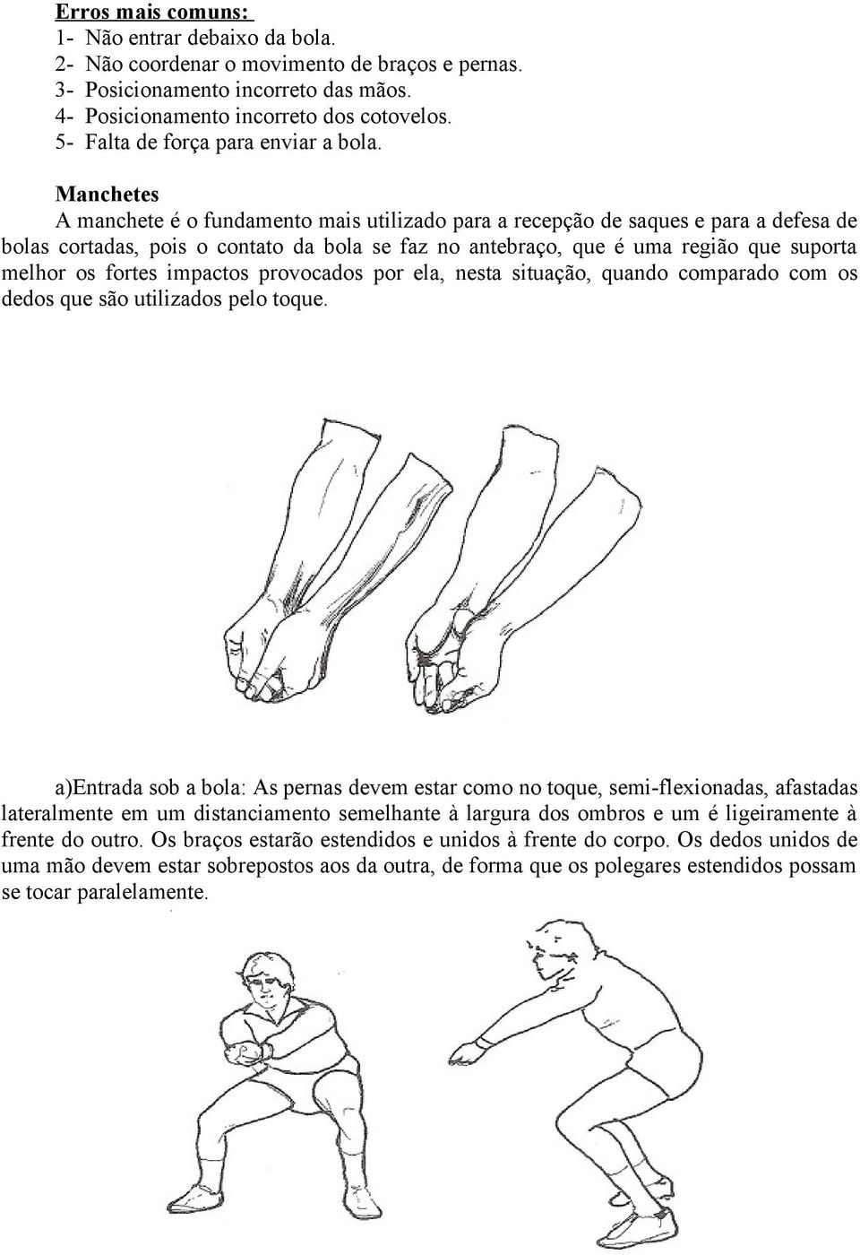 Manchetes A manchete é o fundamento mais utilizado para a recepção de saques e para a defesa de bolas cortadas, pois o contato da bola se faz no antebraço, que é uma região que suporta melhor os