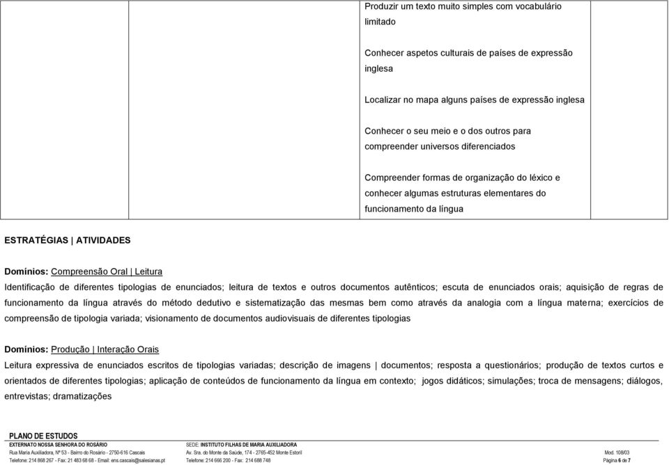 Compreensão Oral Leitura Identificação de diferentes tipologias de enunciados; leitura de textos e outros documentos autênticos; escuta de enunciados orais; aquisição de regras de funcionamento da