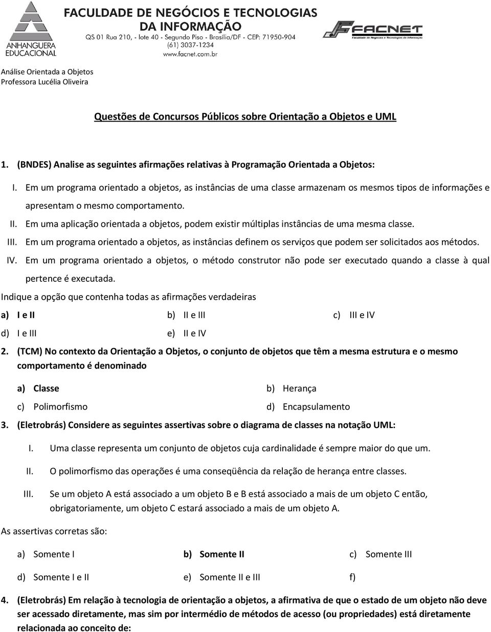 Em um programa orientado a objetos, as instâncias de uma classe armazenam os mesmos tipos de informações e apresentam o mesmo comportamento.