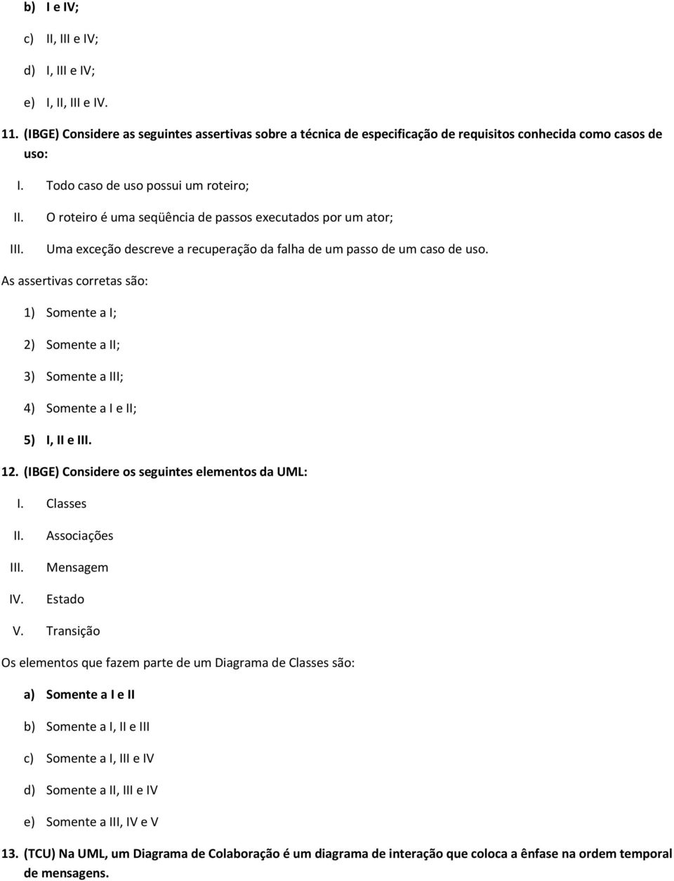 1) Somente a I; 2) Somente a II; 3) Somente a III; 4) Somente a I e II; 5) I, II e I 12. (IBGE) Considere os seguintes elementos da UML: I. Classes I IV. Associações Mensagem Estado V.