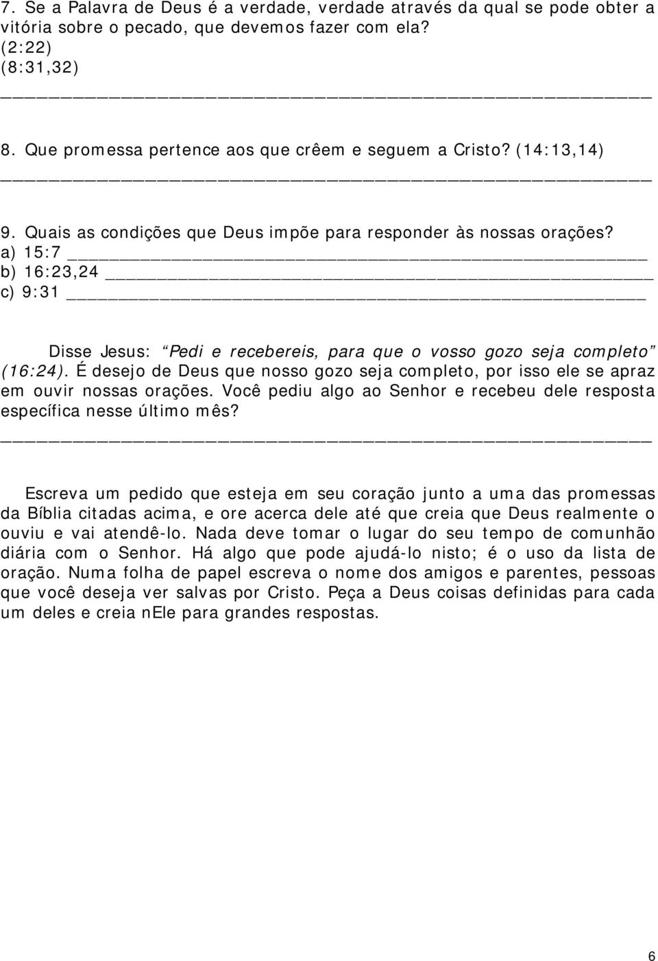 a) 15:7 b) 16:23,24 c) 9:31 Disse Jesus: Pedi e recebereis, para que o vosso gozo seja completo (16:24). É desejo de Deus que nosso gozo seja completo, por isso ele se apraz em ouvir nossas orações.