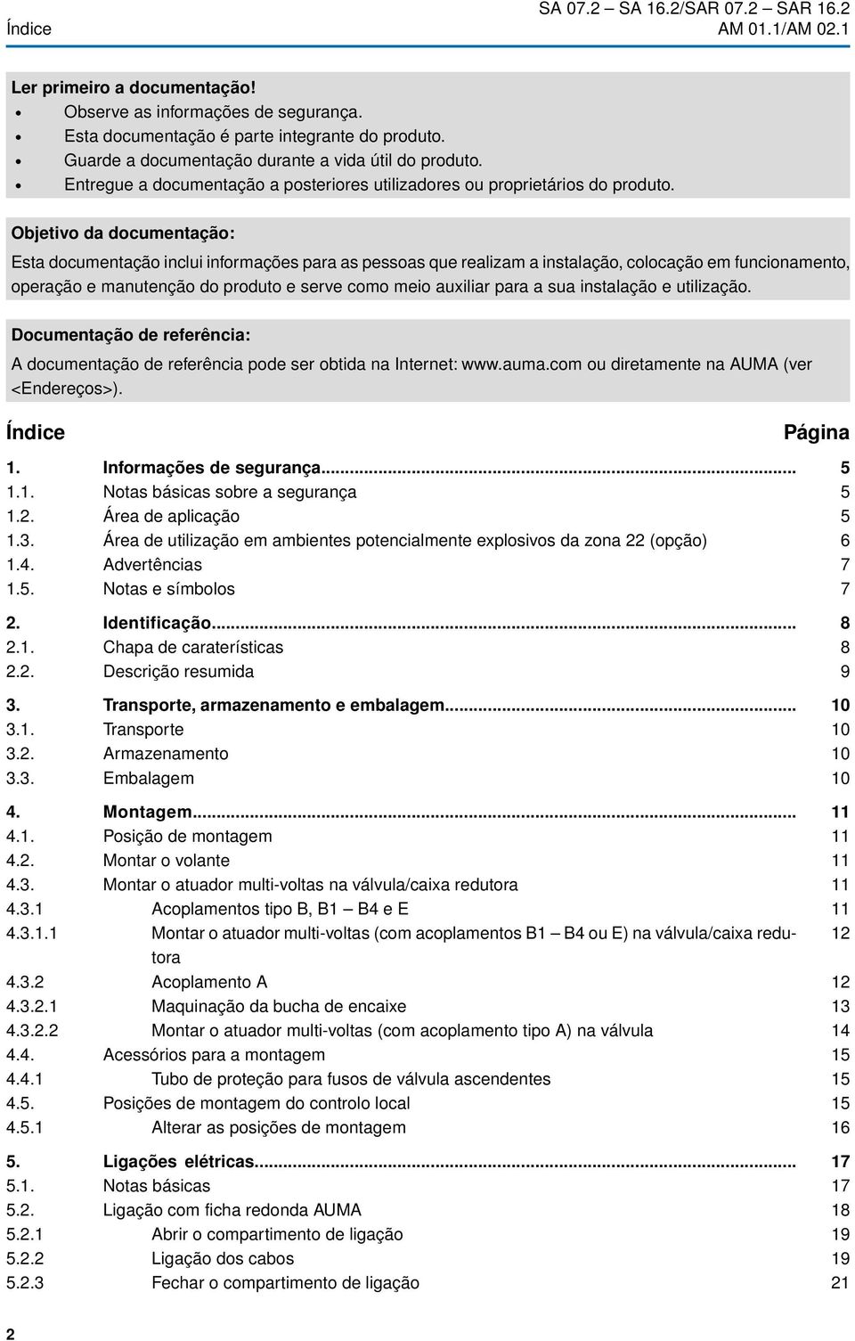 Objetivo da documentação: Esta documentação inclui informações para as pessoas que realizam a instalação, colocação em funcionamento, operação e manutenção do produto e serve como meio auxiliar para