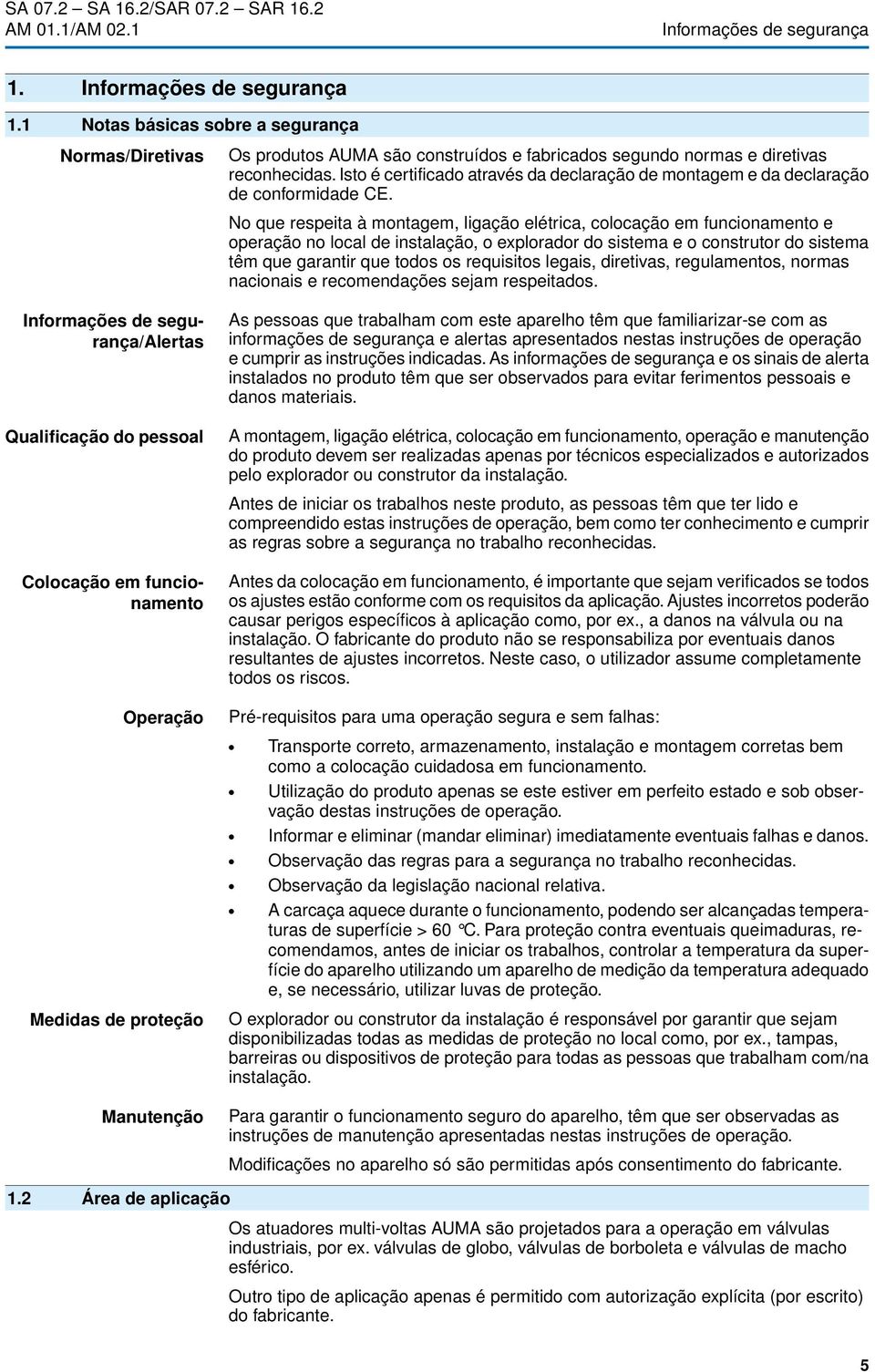 No que respeita à montagem, ligação elétrica, colocação em funcionamento e operação no local de instalação, o explorador do sistema e o construtor do sistema têm que garantir que todos os requisitos