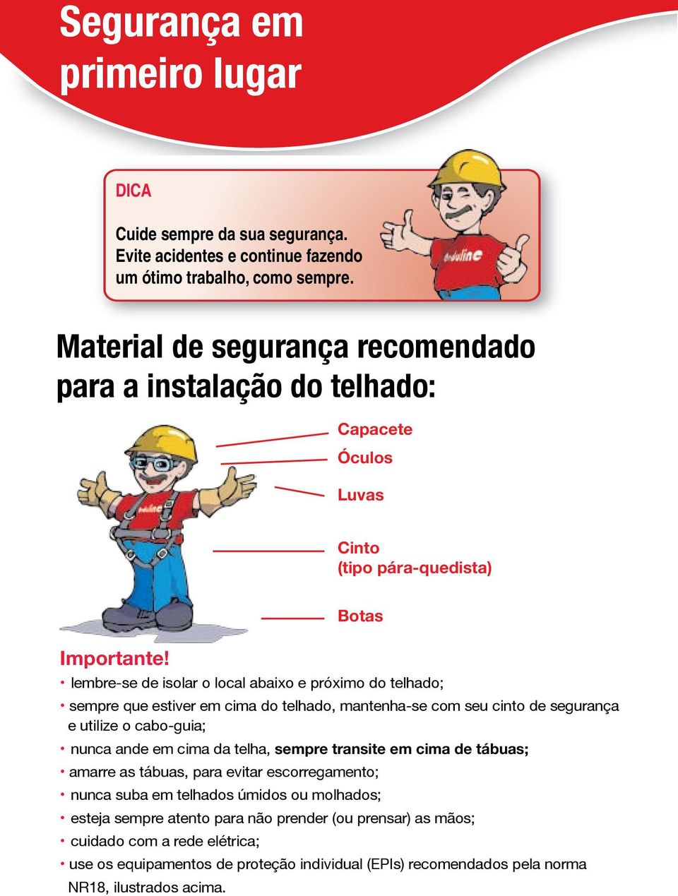 lembre-se de isolar o local abaixo e próximo do telhado; sempre que estiver em cima do telhado, mantenha-se com seu cinto de segurança e utilize o cabo-guia; nunca ande em cima da telha,