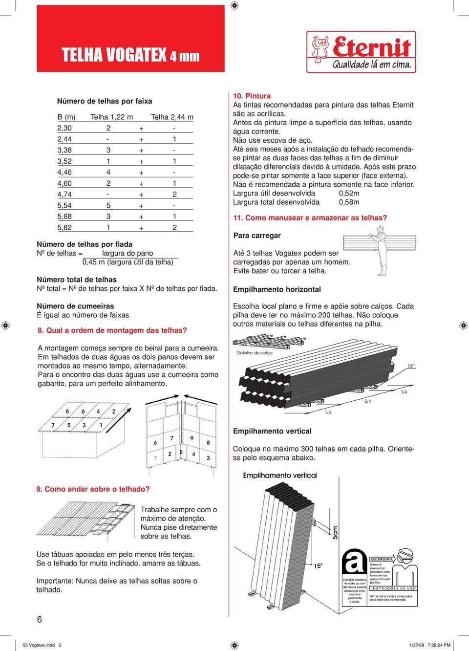 Qual a ordem de montagem das telhas? 10. Pintura As tintas recomendadas para pintura das telhas Eternit são as acrílicas. Antes da pintura limpe a superfície das telhas, usando água corrente.