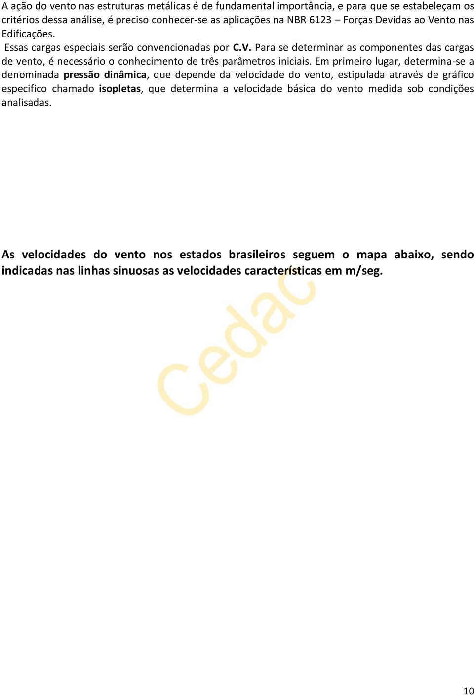 Em primeiro lugar, determina-se a denominada pressão dinâmica, que depende da velocidade do vento, estipulada através de gráfico especifico chamado isopletas, que determina a velocidade