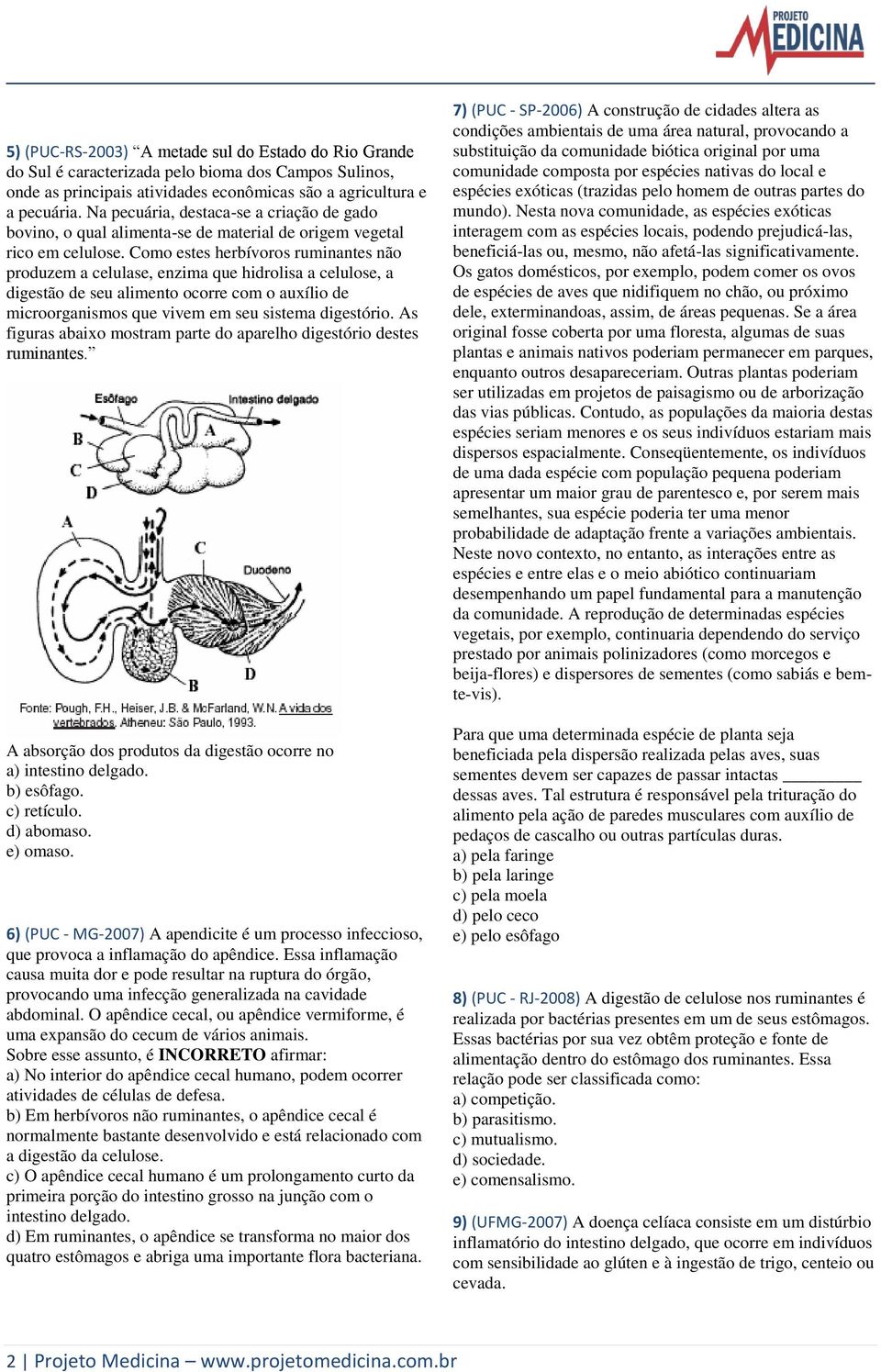 Como estes herbívoros ruminantes não produzem a celulase, enzima que hidrolisa a celulose, a digestão de seu alimento ocorre com o auxílio de microorganismos que vivem em seu sistema digestório.