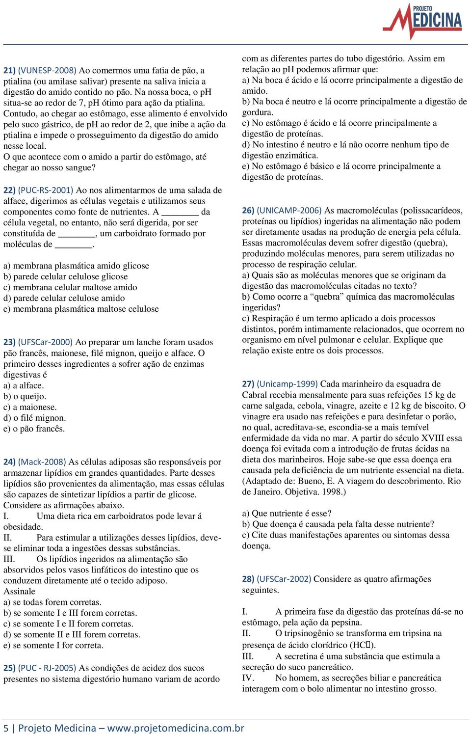 Contudo, ao chegar ao estômago, esse alimento é envolvido pelo suco gástrico, de ph ao redor de 2, que inibe a ação da ptialina e impede o prosseguimento da digestão do amido nesse local.