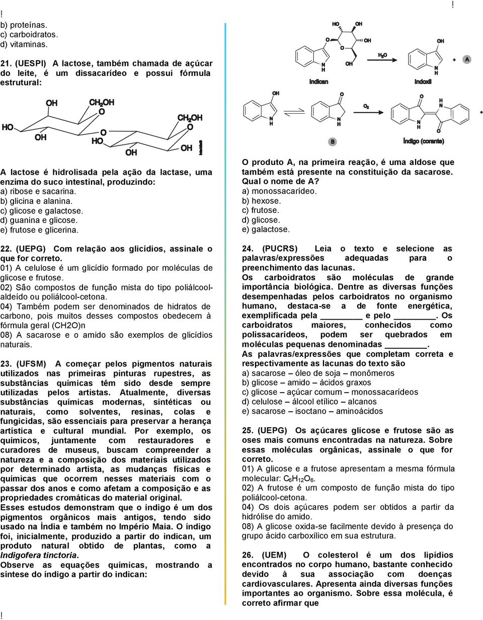 e sacarina. b) glicina e alanina. c) glicose e galactose. d) guanina e glicose. e) frutose e glicerina. 22. (UEPG) Com relação aos glicídios, assinale o que for correto.