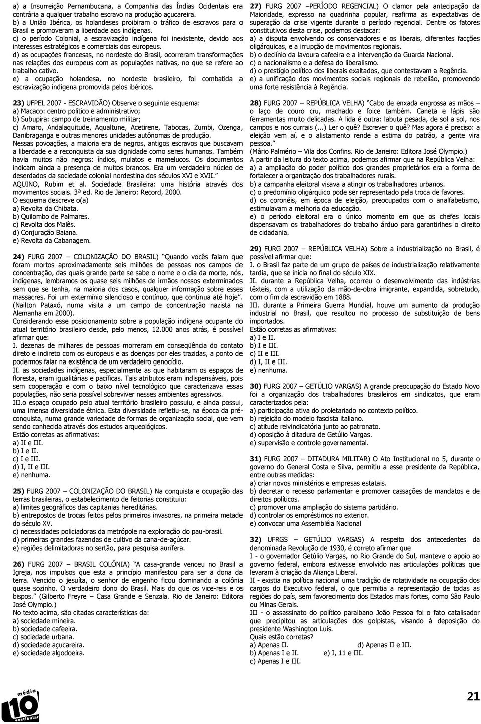 c) o período Colonial, a escravização indígena foi inexistente, devido aos interesses estratégicos e comerciais dos europeus.