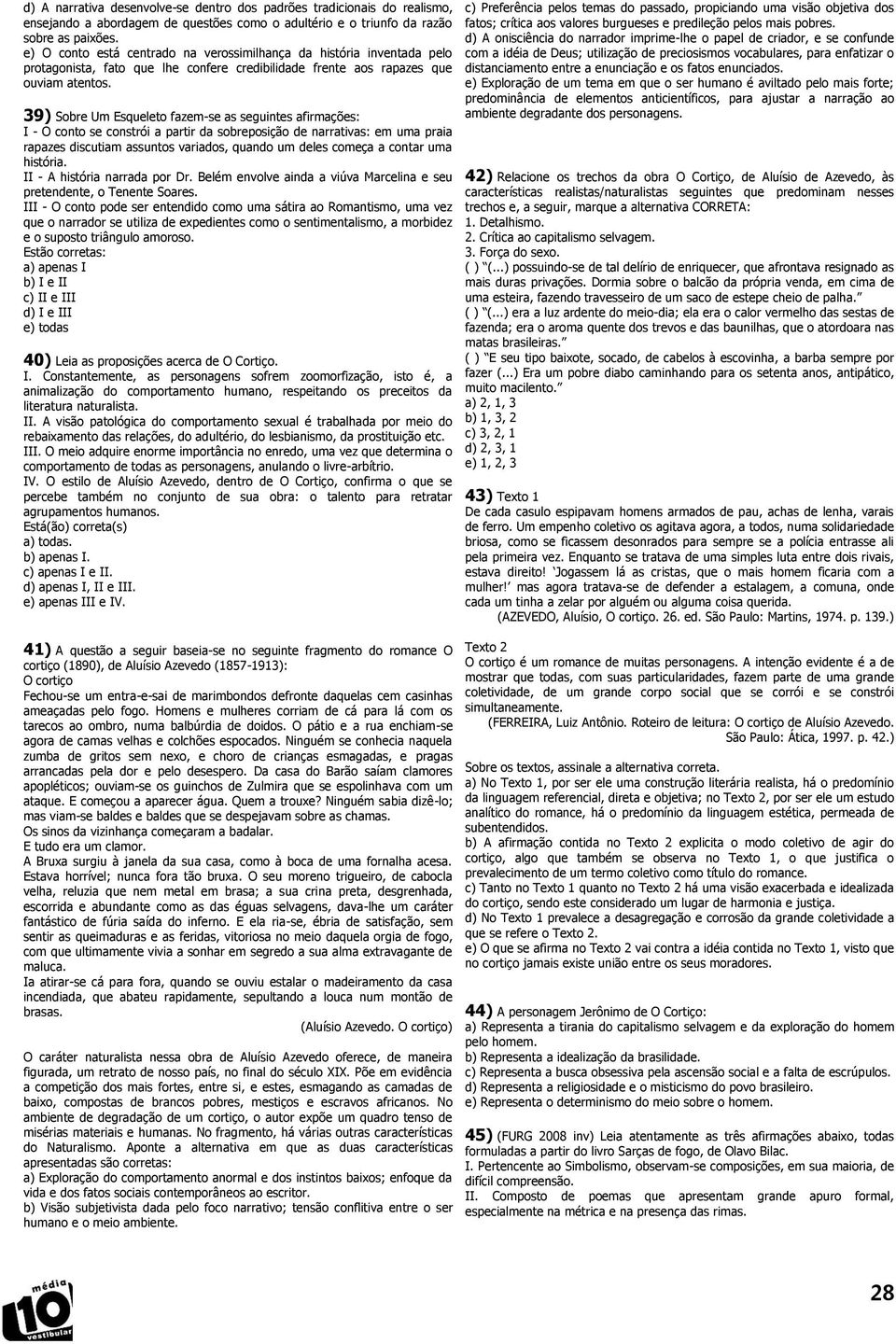 9) Sobre Um Esqueleto fazem-se as seguintes afirmações: I - O conto se constrói a partir da sobreposição de narrativas: em uma praia rapazes discutiam assuntos variados, quando um deles começa a