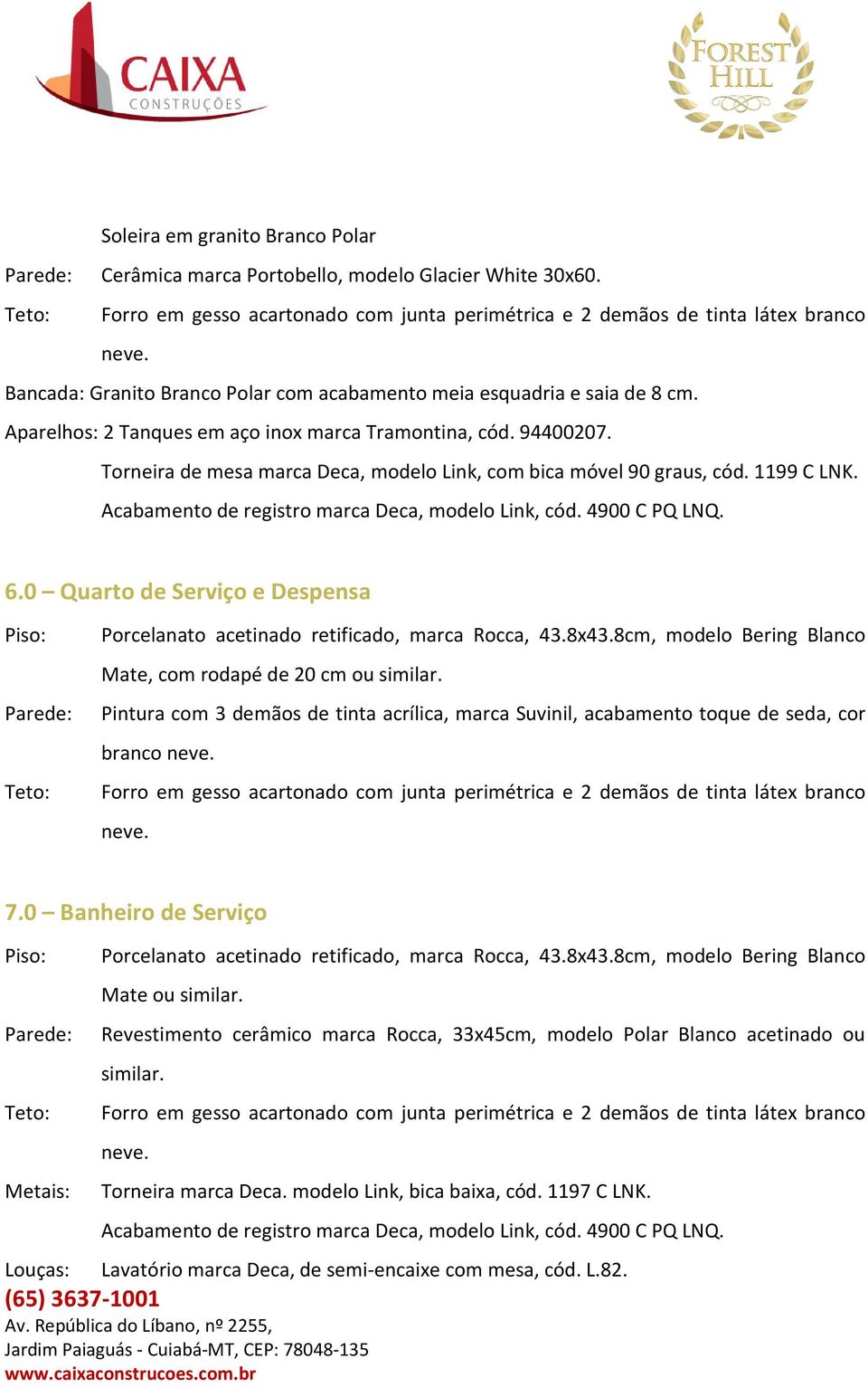 Acabamento de registro marca Deca, modelo Link, cód. 4900 C PQ LNQ. 6.0 Quarto de Serviço e Despensa Piso: Porcelanato acetinado retificado, marca Rocca, 43.8x43.