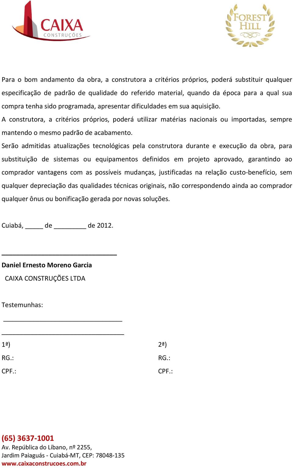 Serão admitidas atualizações tecnológicas pela construtora durante e execução da obra, para substituição de sistemas ou equipamentos definidos em projeto aprovado, garantindo ao comprador vantagens