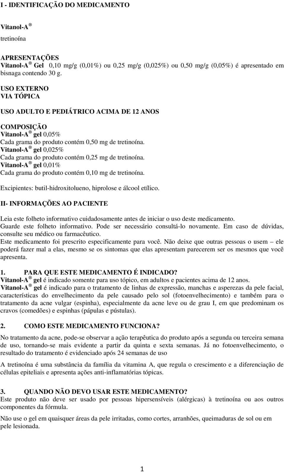 Vitanol-A gel 0,025% Cada grama do produto contém 0,25 mg de tretinoína. Vitanol-A gel 0,01% Cada grama do produto contém 0,10 mg de tretinoína.