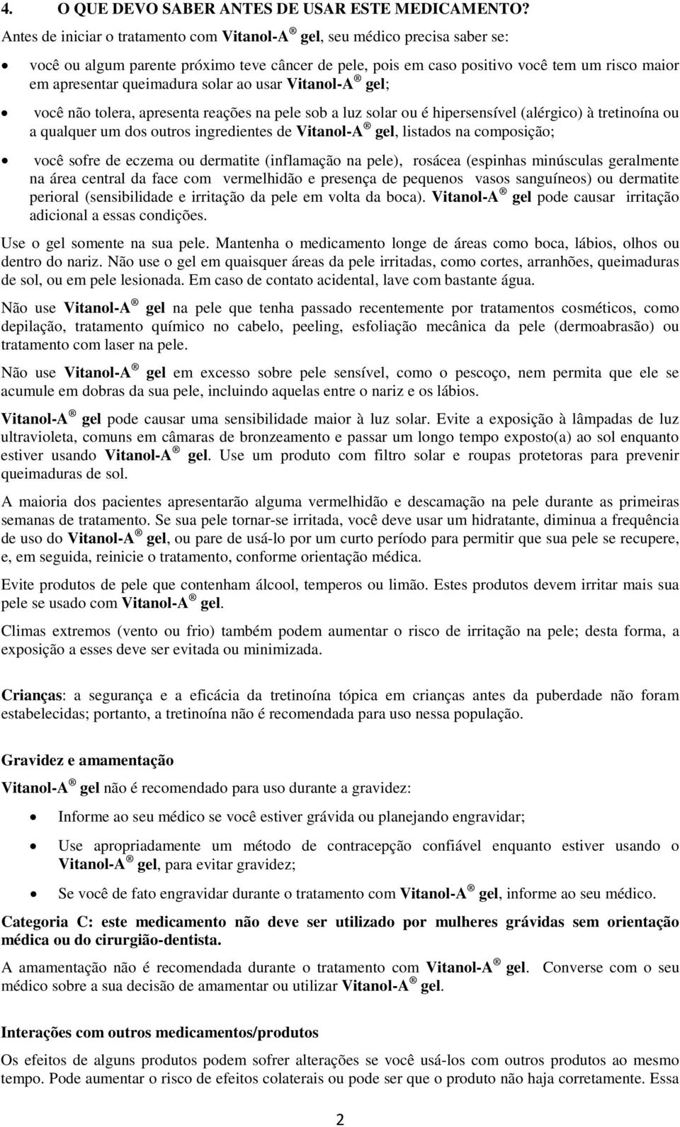 solar ao usar Vitanol-A gel; você não tolera, apresenta reações na pele sob a luz solar ou é hipersensível (alérgico) à tretinoína ou a qualquer um dos outros ingredientes de Vitanol-A gel, listados