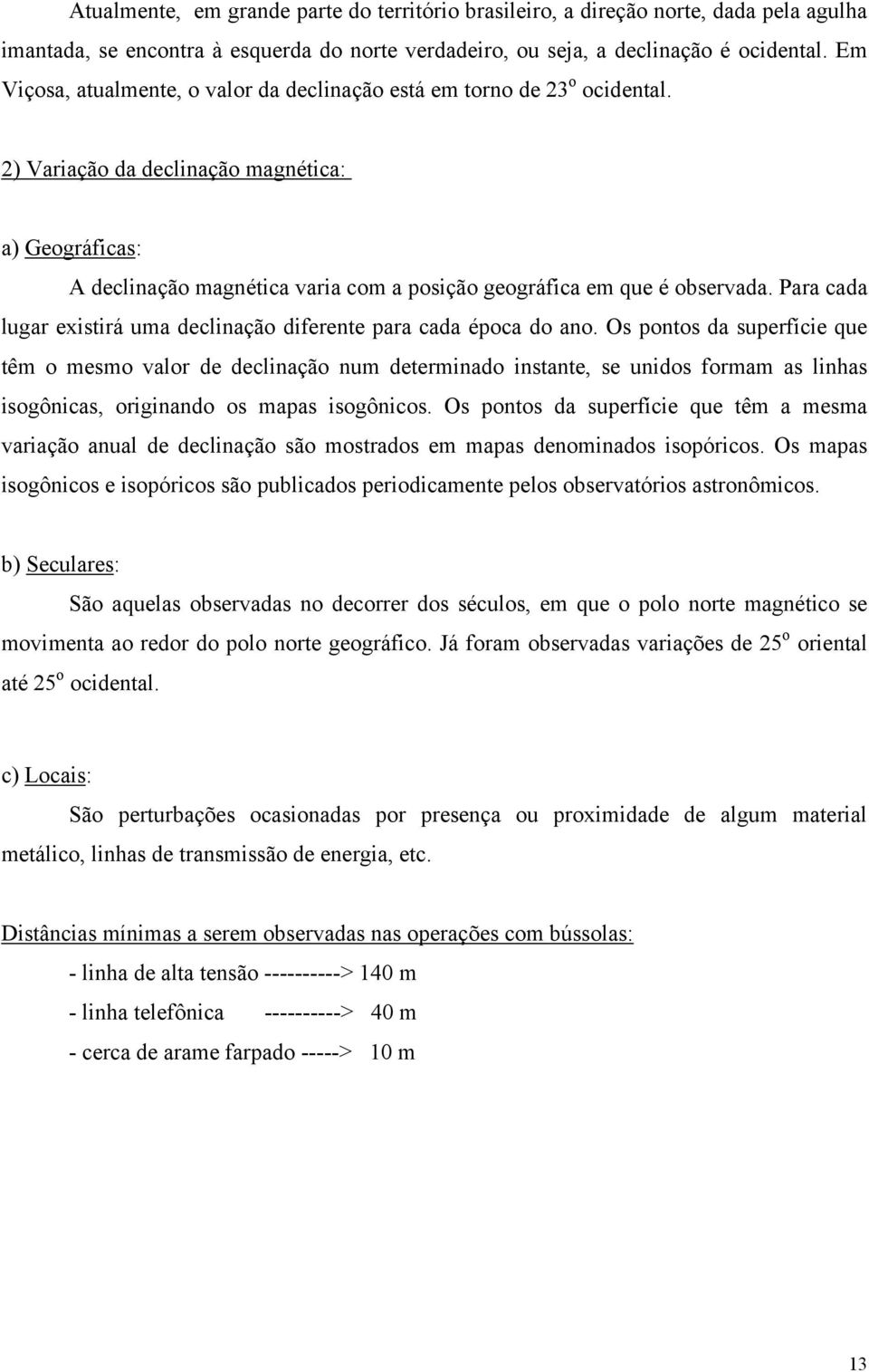 2) Variação da declinação magnética: a) Geográficas: A declinação magnética varia com a posição geográfica em que é observada. Para cada lugar existirá uma declinação diferente para cada época do ano.