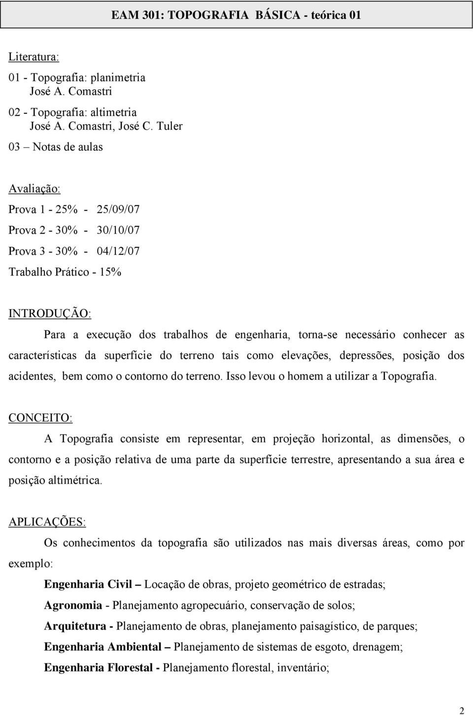 necessário conhecer as características da superfície do terreno tais como elevações, depressões, posição dos acidentes, bem como o contorno do terreno. Isso levou o homem a utilizar a Topografia.